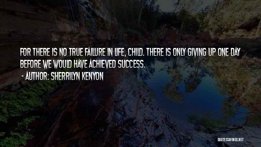 Sherrilyn Kenyon Quotes: For There Is No True Failure In Life, Child. There Is Only Giving Up One Day Before We Would Have