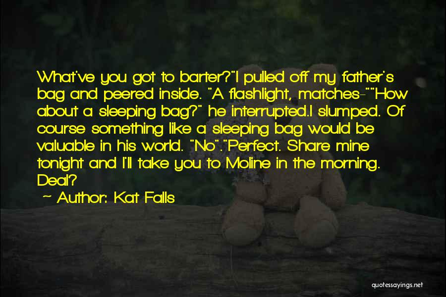 Kat Falls Quotes: What've You Got To Barter?i Pulled Off My Father's Bag And Peered Inside. A Flashlight, Matches-how About A Sleeping Bag?