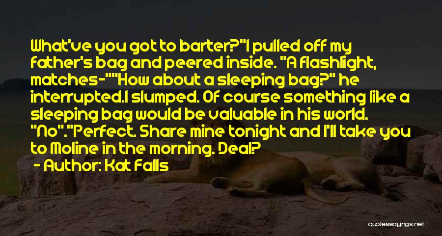 Kat Falls Quotes: What've You Got To Barter?i Pulled Off My Father's Bag And Peered Inside. A Flashlight, Matches-how About A Sleeping Bag?
