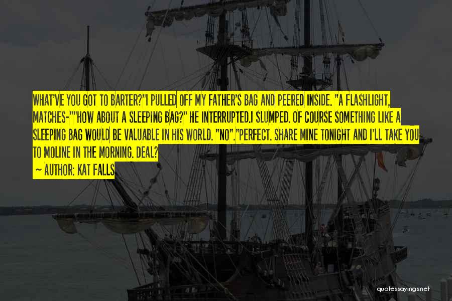 Kat Falls Quotes: What've You Got To Barter?i Pulled Off My Father's Bag And Peered Inside. A Flashlight, Matches-how About A Sleeping Bag?