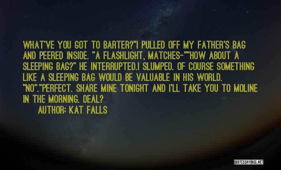 Kat Falls Quotes: What've You Got To Barter?i Pulled Off My Father's Bag And Peered Inside. A Flashlight, Matches-how About A Sleeping Bag?