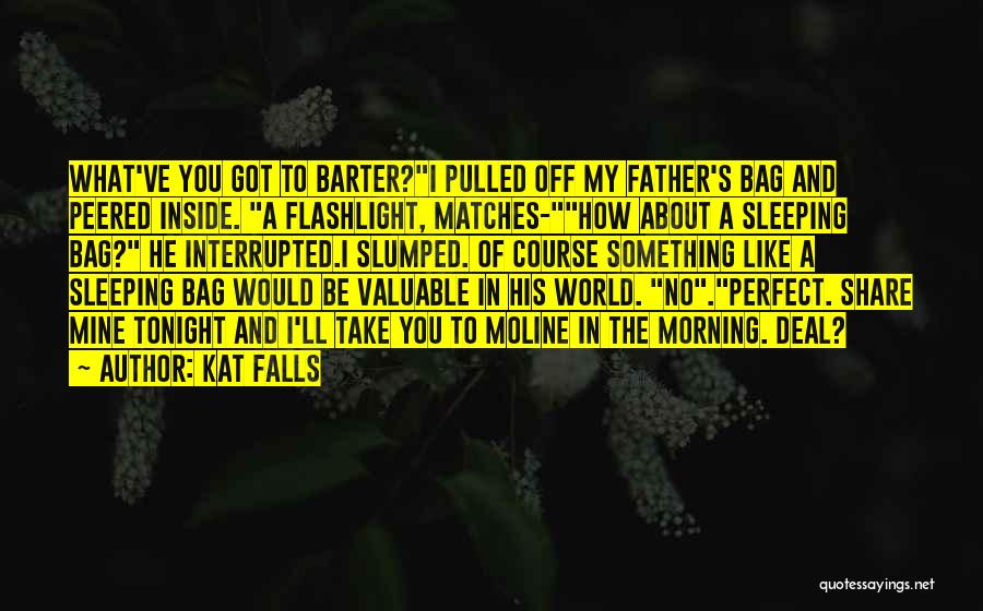 Kat Falls Quotes: What've You Got To Barter?i Pulled Off My Father's Bag And Peered Inside. A Flashlight, Matches-how About A Sleeping Bag?