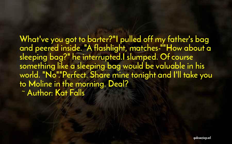 Kat Falls Quotes: What've You Got To Barter?i Pulled Off My Father's Bag And Peered Inside. A Flashlight, Matches-how About A Sleeping Bag?