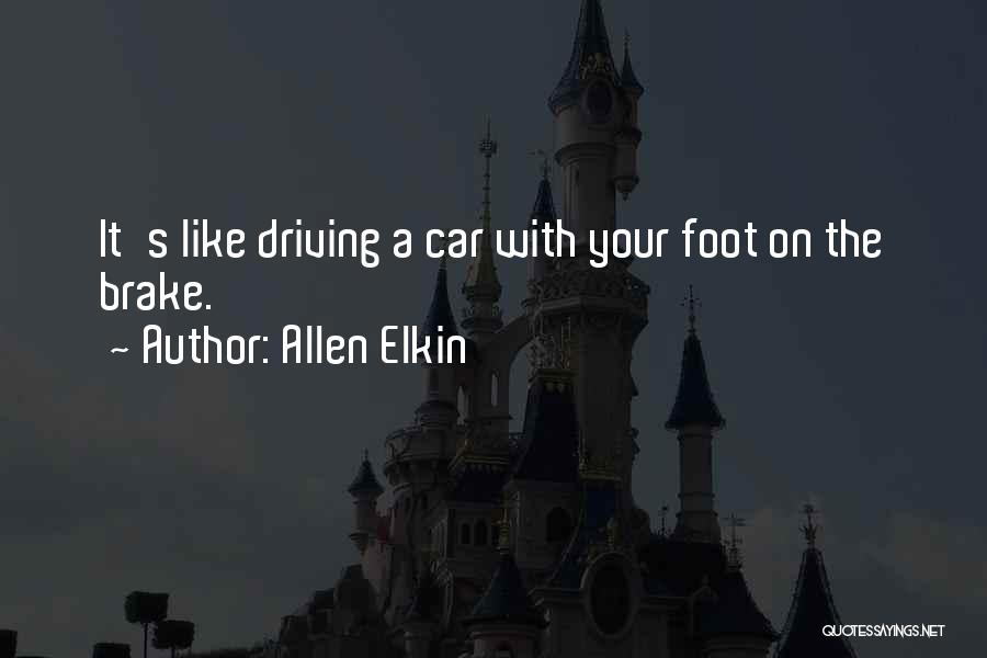 Allen Elkin Quotes: It's Like Driving A Car With Your Foot On The Brake.