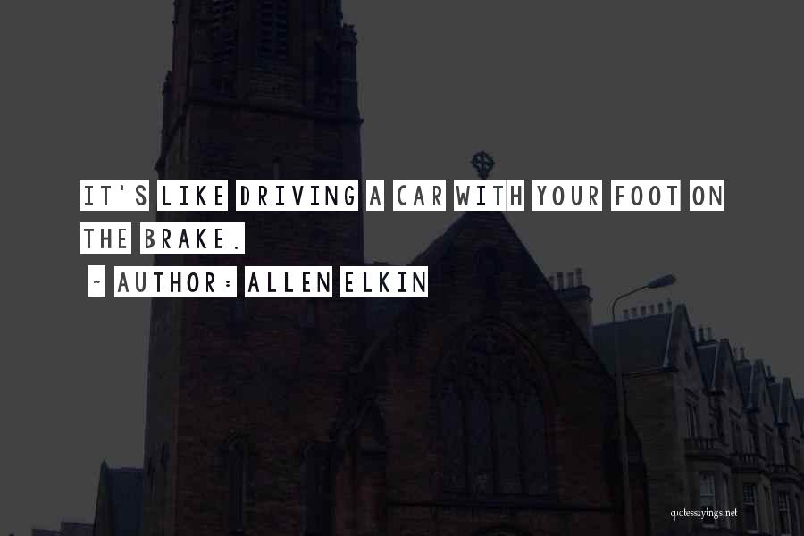 Allen Elkin Quotes: It's Like Driving A Car With Your Foot On The Brake.