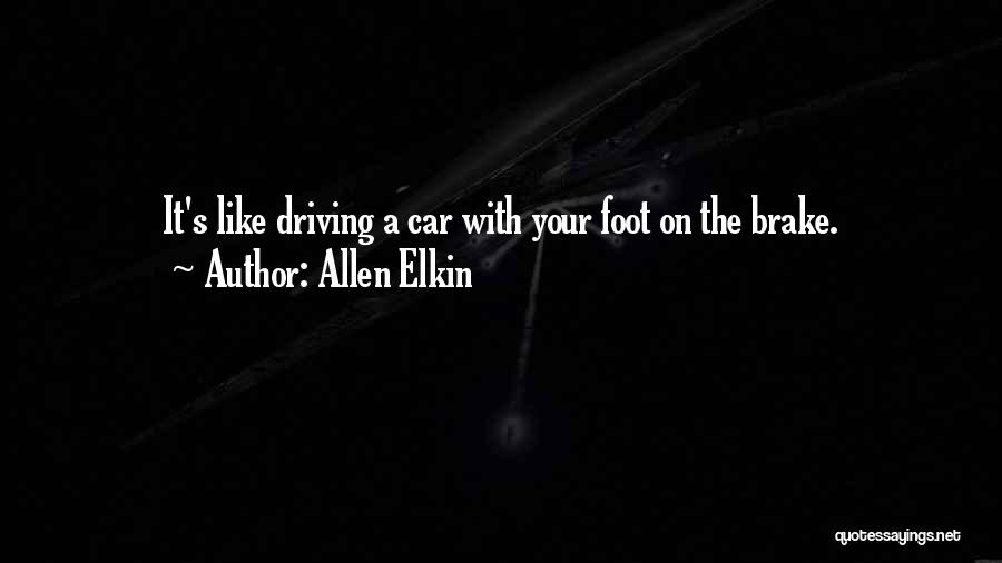 Allen Elkin Quotes: It's Like Driving A Car With Your Foot On The Brake.