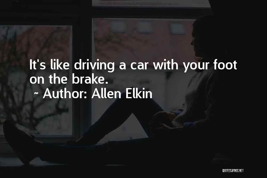 Allen Elkin Quotes: It's Like Driving A Car With Your Foot On The Brake.