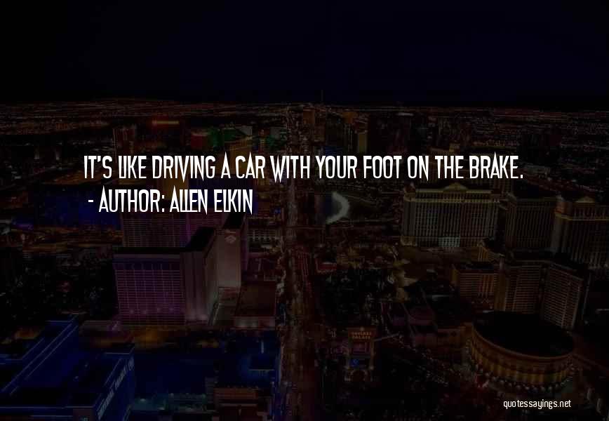 Allen Elkin Quotes: It's Like Driving A Car With Your Foot On The Brake.