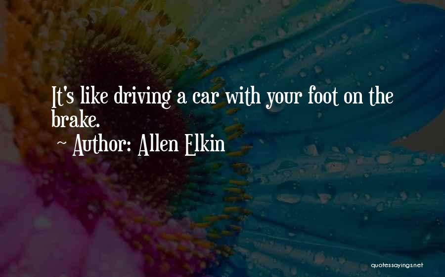 Allen Elkin Quotes: It's Like Driving A Car With Your Foot On The Brake.