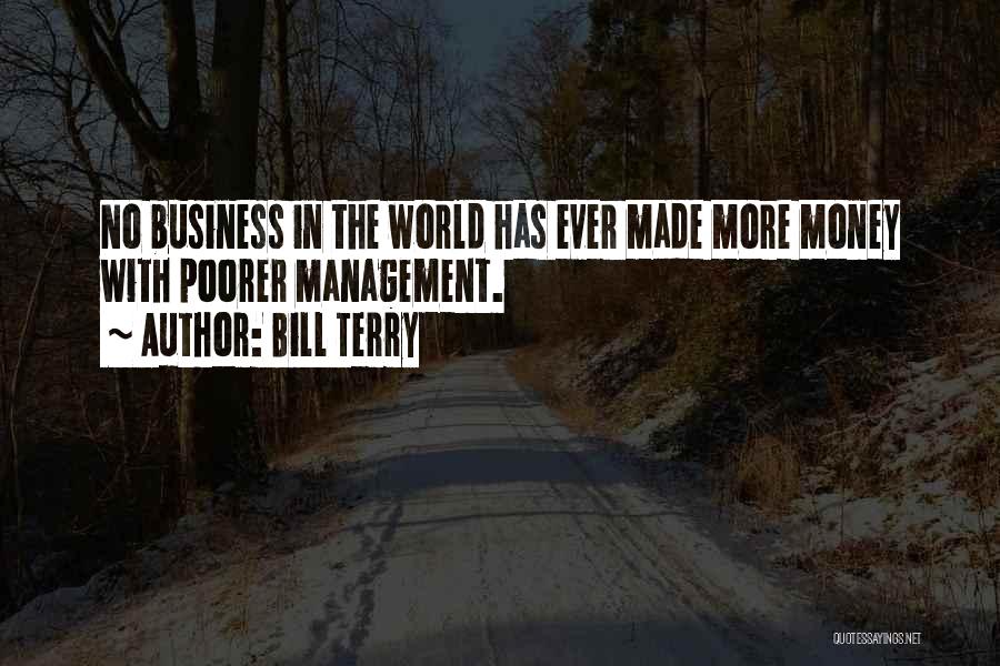 Bill Terry Quotes: No Business In The World Has Ever Made More Money With Poorer Management.