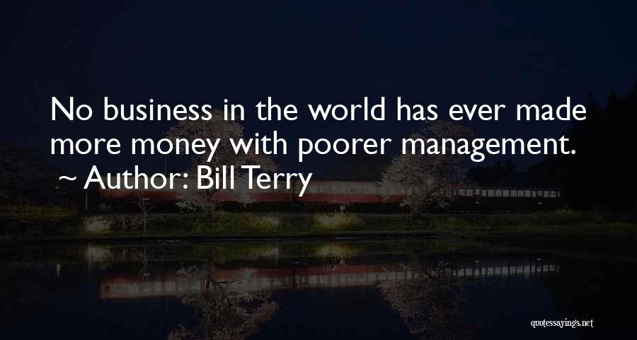 Bill Terry Quotes: No Business In The World Has Ever Made More Money With Poorer Management.