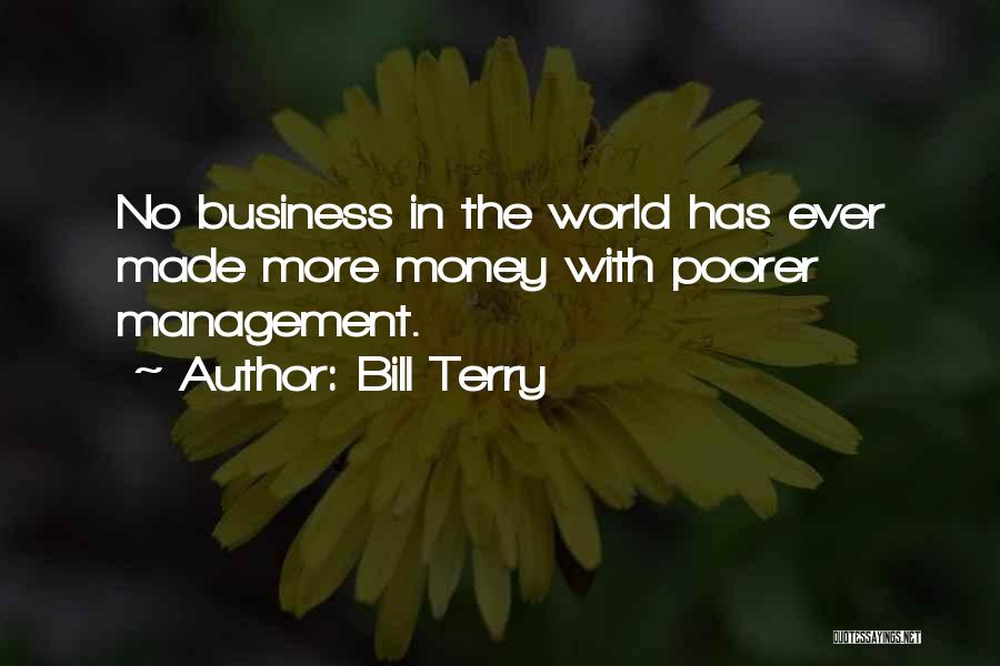 Bill Terry Quotes: No Business In The World Has Ever Made More Money With Poorer Management.