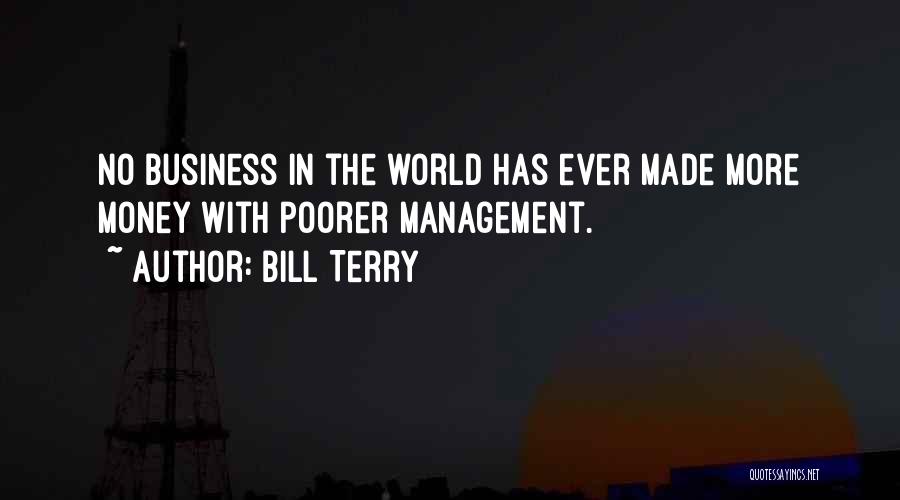 Bill Terry Quotes: No Business In The World Has Ever Made More Money With Poorer Management.