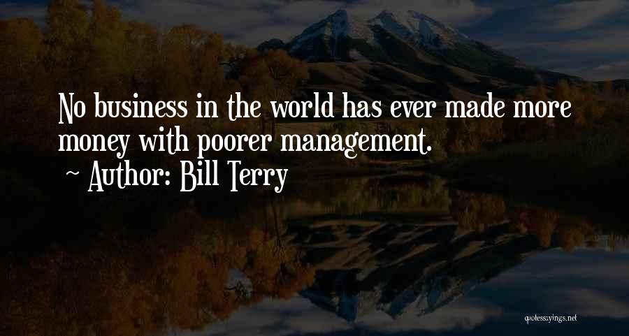 Bill Terry Quotes: No Business In The World Has Ever Made More Money With Poorer Management.