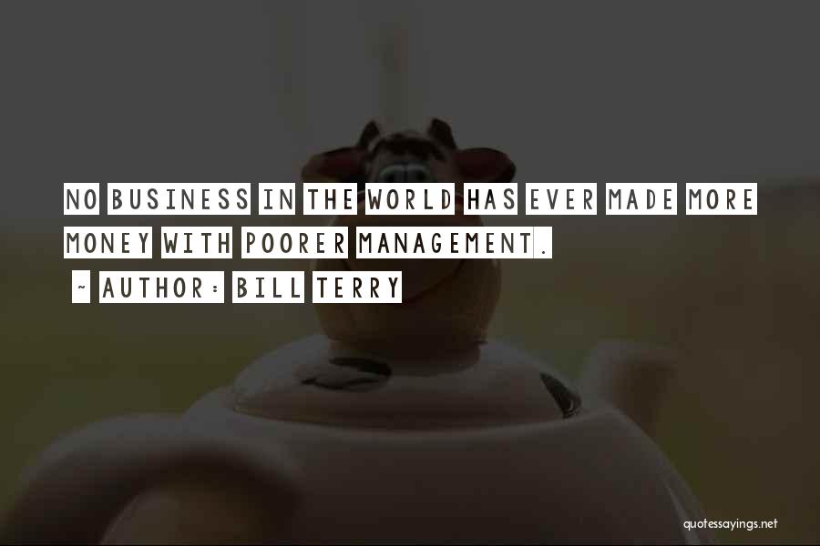 Bill Terry Quotes: No Business In The World Has Ever Made More Money With Poorer Management.