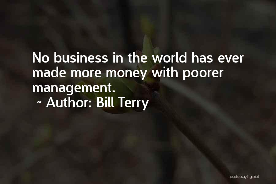 Bill Terry Quotes: No Business In The World Has Ever Made More Money With Poorer Management.