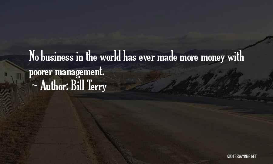 Bill Terry Quotes: No Business In The World Has Ever Made More Money With Poorer Management.