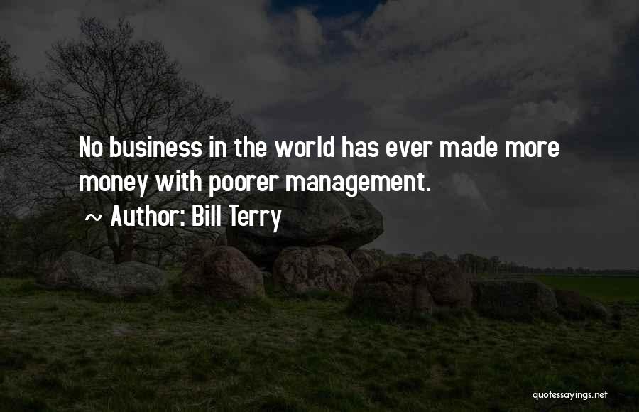 Bill Terry Quotes: No Business In The World Has Ever Made More Money With Poorer Management.