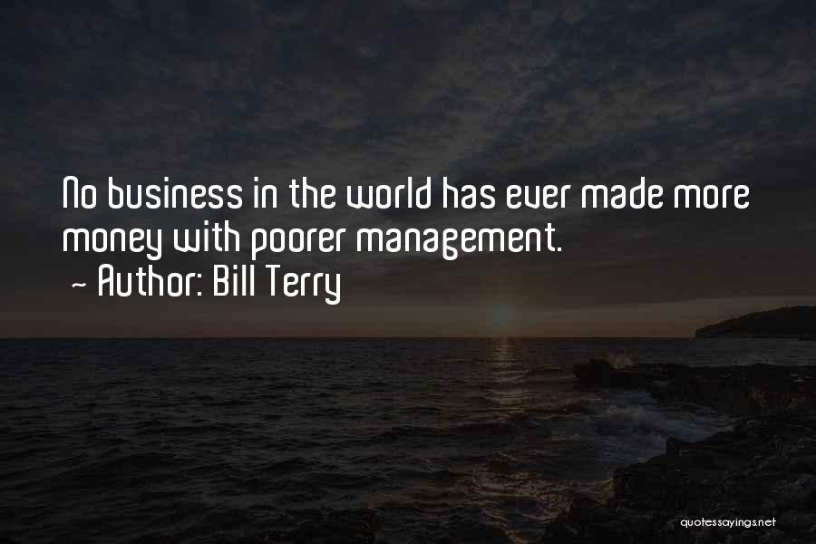 Bill Terry Quotes: No Business In The World Has Ever Made More Money With Poorer Management.