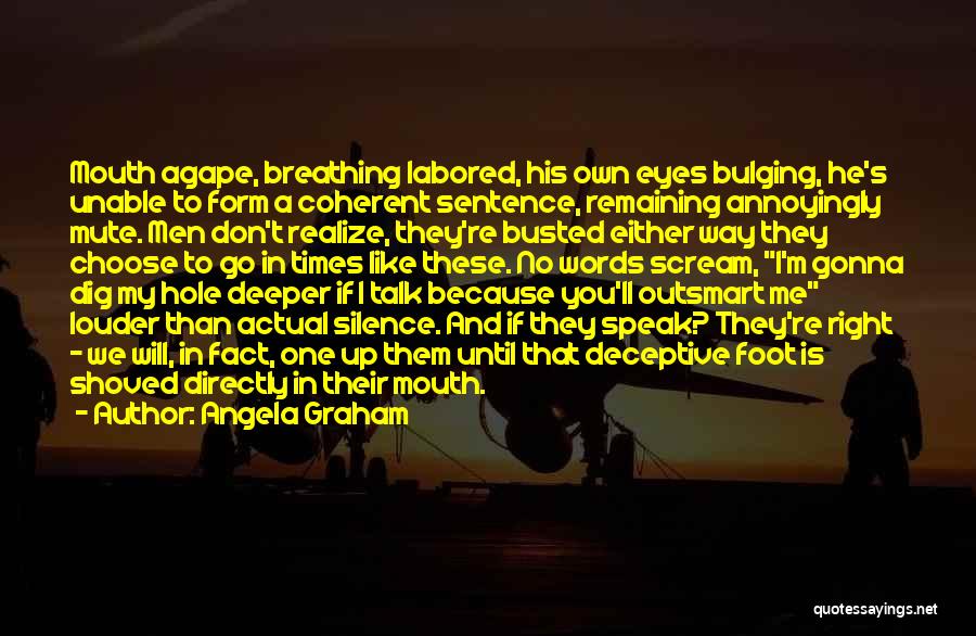 Angela Graham Quotes: Mouth Agape, Breathing Labored, His Own Eyes Bulging, He's Unable To Form A Coherent Sentence, Remaining Annoyingly Mute. Men Don't