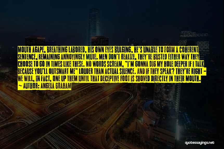 Angela Graham Quotes: Mouth Agape, Breathing Labored, His Own Eyes Bulging, He's Unable To Form A Coherent Sentence, Remaining Annoyingly Mute. Men Don't