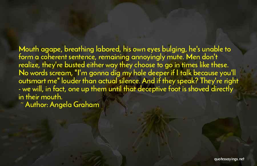 Angela Graham Quotes: Mouth Agape, Breathing Labored, His Own Eyes Bulging, He's Unable To Form A Coherent Sentence, Remaining Annoyingly Mute. Men Don't