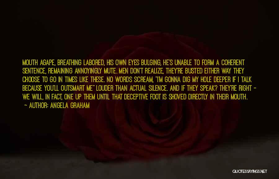 Angela Graham Quotes: Mouth Agape, Breathing Labored, His Own Eyes Bulging, He's Unable To Form A Coherent Sentence, Remaining Annoyingly Mute. Men Don't