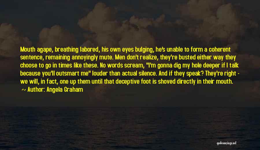 Angela Graham Quotes: Mouth Agape, Breathing Labored, His Own Eyes Bulging, He's Unable To Form A Coherent Sentence, Remaining Annoyingly Mute. Men Don't