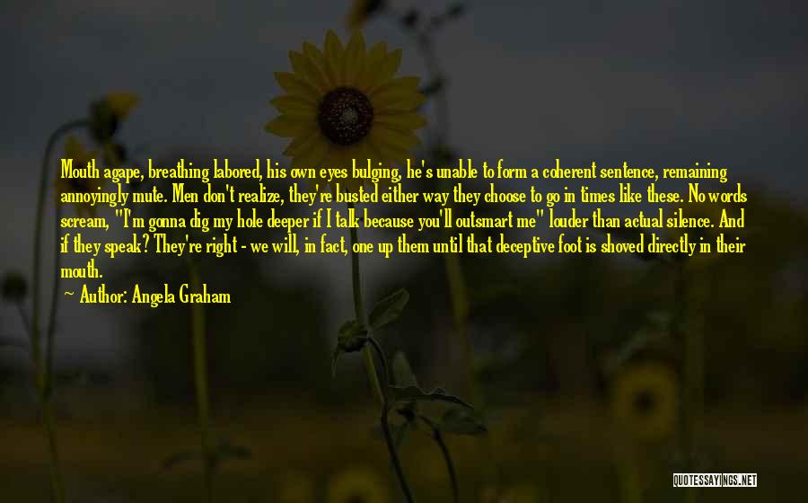 Angela Graham Quotes: Mouth Agape, Breathing Labored, His Own Eyes Bulging, He's Unable To Form A Coherent Sentence, Remaining Annoyingly Mute. Men Don't