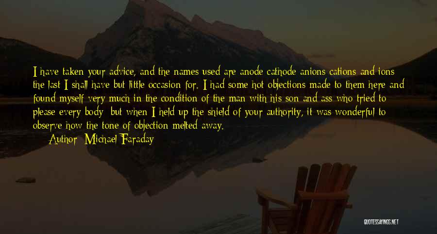 Michael Faraday Quotes: I Have Taken Your Advice, And The Names Used Are Anode Cathode Anions Cations And Ions; The Last I Shall