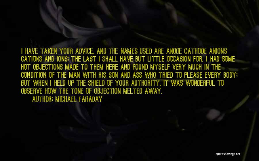 Michael Faraday Quotes: I Have Taken Your Advice, And The Names Used Are Anode Cathode Anions Cations And Ions; The Last I Shall