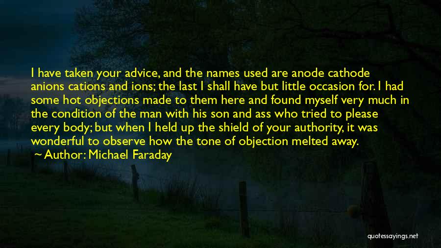 Michael Faraday Quotes: I Have Taken Your Advice, And The Names Used Are Anode Cathode Anions Cations And Ions; The Last I Shall