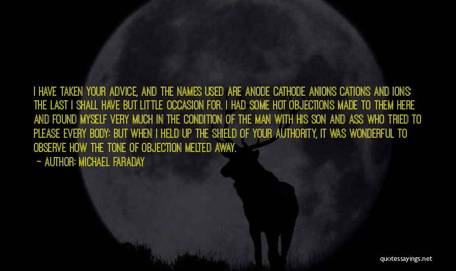 Michael Faraday Quotes: I Have Taken Your Advice, And The Names Used Are Anode Cathode Anions Cations And Ions; The Last I Shall