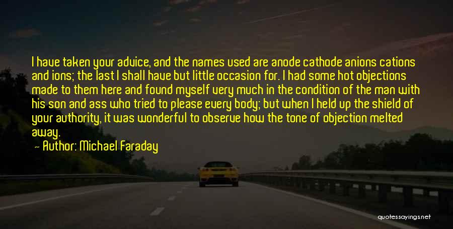 Michael Faraday Quotes: I Have Taken Your Advice, And The Names Used Are Anode Cathode Anions Cations And Ions; The Last I Shall