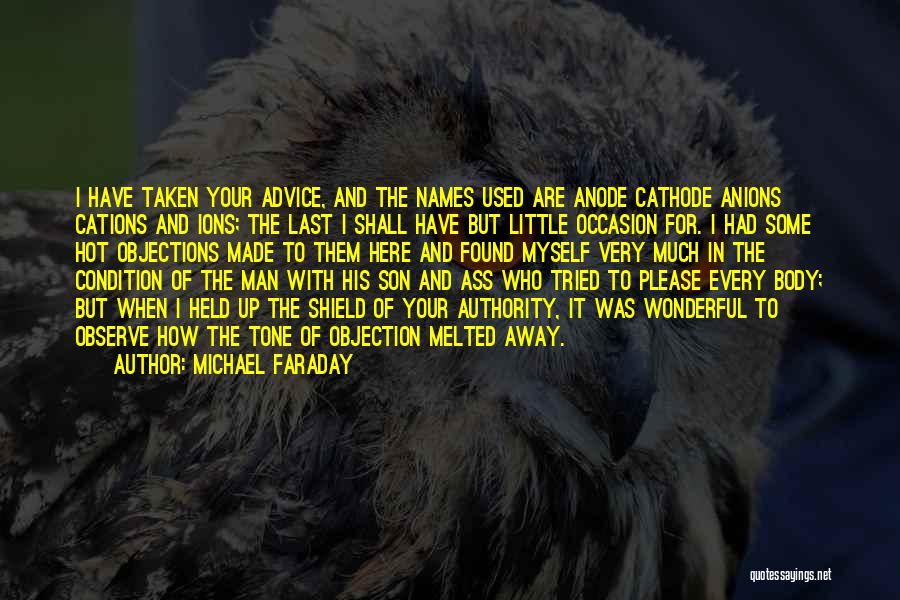 Michael Faraday Quotes: I Have Taken Your Advice, And The Names Used Are Anode Cathode Anions Cations And Ions; The Last I Shall