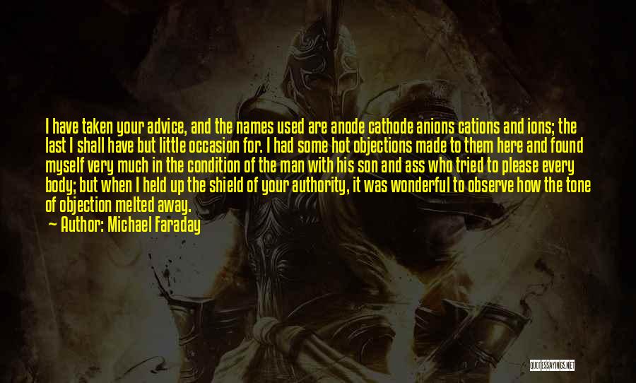 Michael Faraday Quotes: I Have Taken Your Advice, And The Names Used Are Anode Cathode Anions Cations And Ions; The Last I Shall