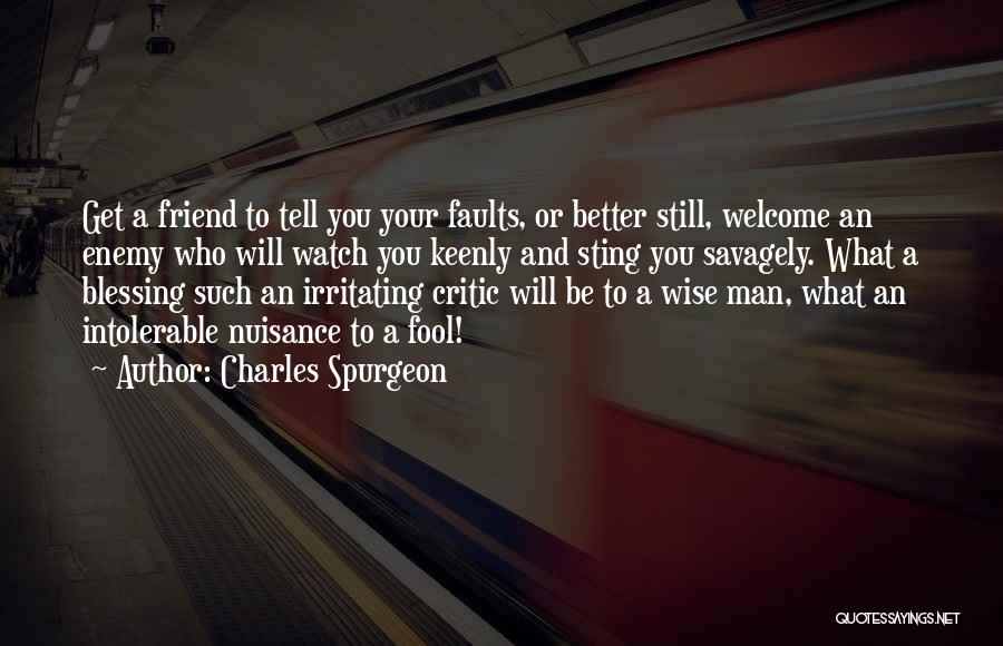 Charles Spurgeon Quotes: Get A Friend To Tell You Your Faults, Or Better Still, Welcome An Enemy Who Will Watch You Keenly And