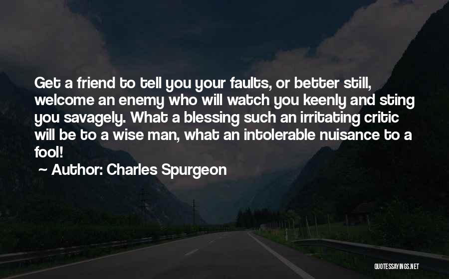 Charles Spurgeon Quotes: Get A Friend To Tell You Your Faults, Or Better Still, Welcome An Enemy Who Will Watch You Keenly And