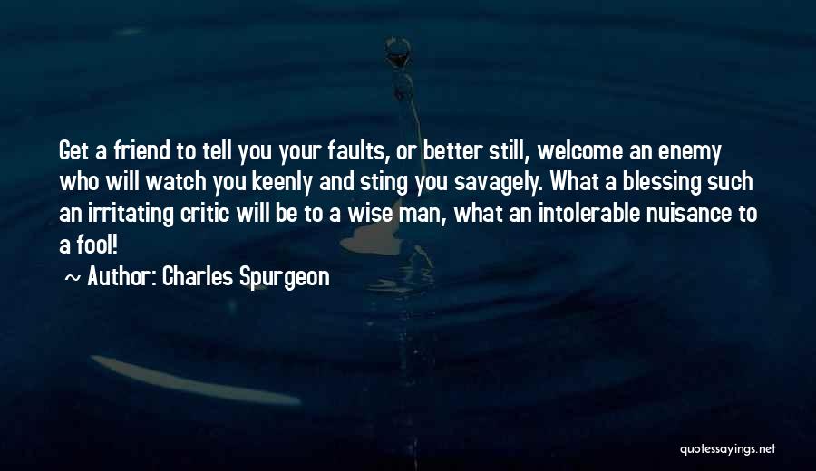 Charles Spurgeon Quotes: Get A Friend To Tell You Your Faults, Or Better Still, Welcome An Enemy Who Will Watch You Keenly And