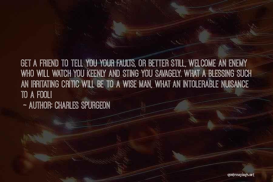 Charles Spurgeon Quotes: Get A Friend To Tell You Your Faults, Or Better Still, Welcome An Enemy Who Will Watch You Keenly And