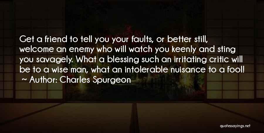 Charles Spurgeon Quotes: Get A Friend To Tell You Your Faults, Or Better Still, Welcome An Enemy Who Will Watch You Keenly And