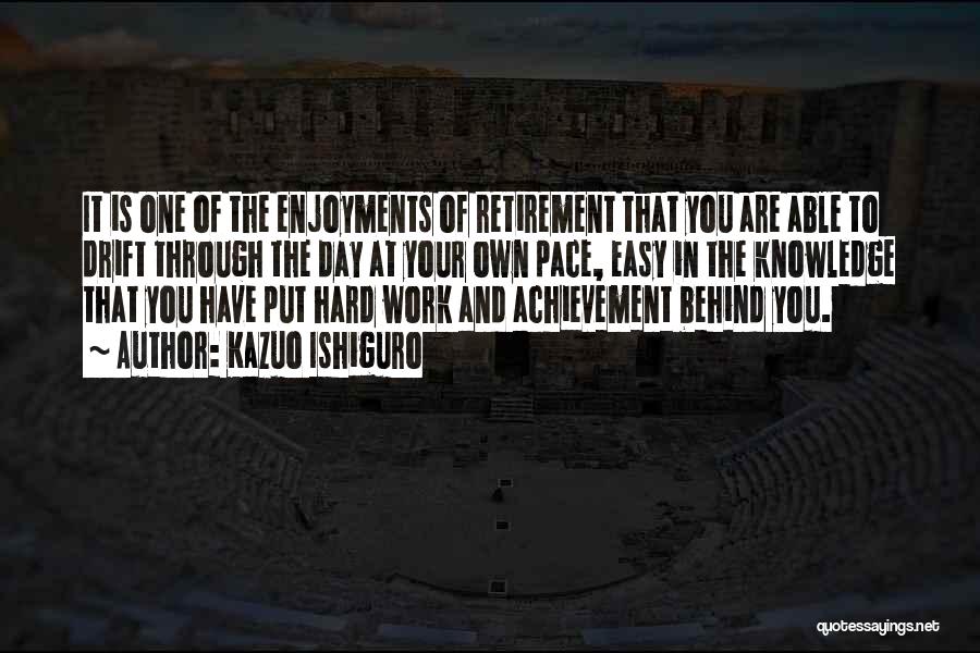 Kazuo Ishiguro Quotes: It Is One Of The Enjoyments Of Retirement That You Are Able To Drift Through The Day At Your Own