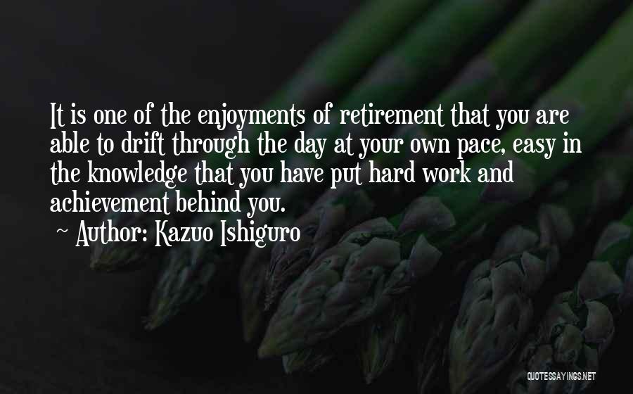 Kazuo Ishiguro Quotes: It Is One Of The Enjoyments Of Retirement That You Are Able To Drift Through The Day At Your Own