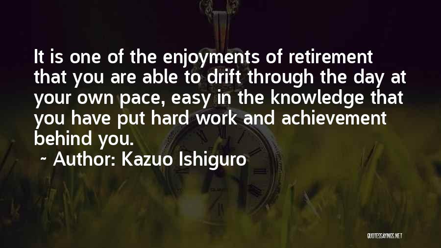 Kazuo Ishiguro Quotes: It Is One Of The Enjoyments Of Retirement That You Are Able To Drift Through The Day At Your Own