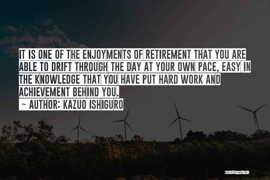 Kazuo Ishiguro Quotes: It Is One Of The Enjoyments Of Retirement That You Are Able To Drift Through The Day At Your Own