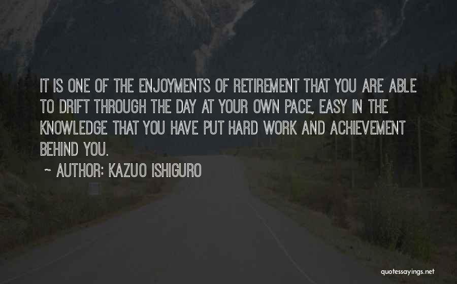 Kazuo Ishiguro Quotes: It Is One Of The Enjoyments Of Retirement That You Are Able To Drift Through The Day At Your Own