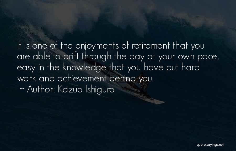 Kazuo Ishiguro Quotes: It Is One Of The Enjoyments Of Retirement That You Are Able To Drift Through The Day At Your Own