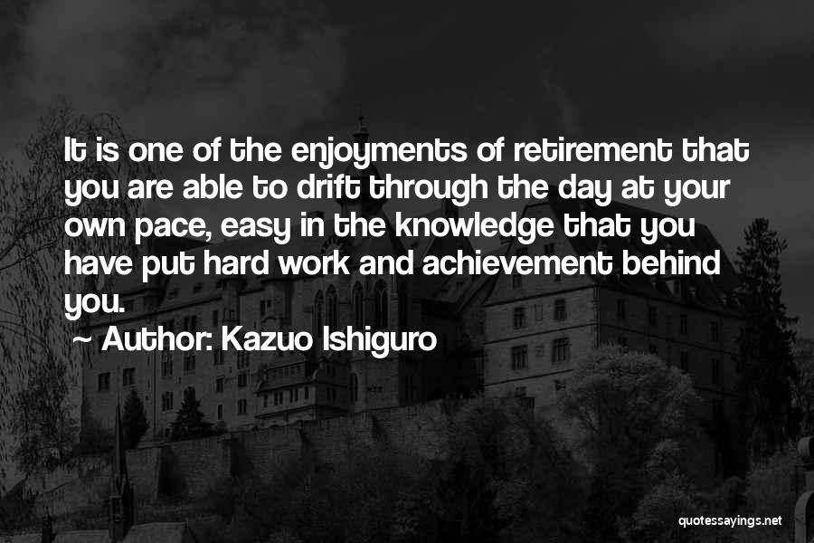 Kazuo Ishiguro Quotes: It Is One Of The Enjoyments Of Retirement That You Are Able To Drift Through The Day At Your Own