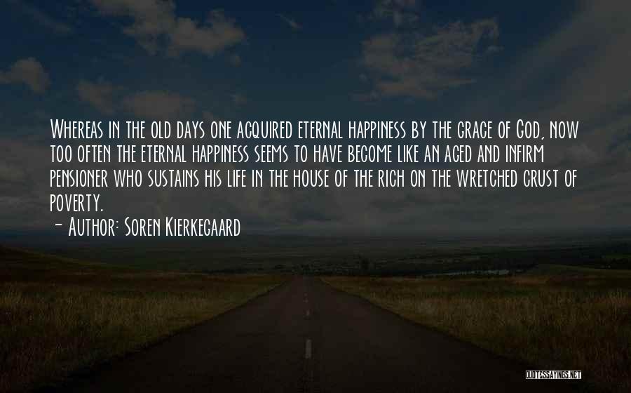 Soren Kierkegaard Quotes: Whereas In The Old Days One Acquired Eternal Happiness By The Grace Of God, Now Too Often The Eternal Happiness