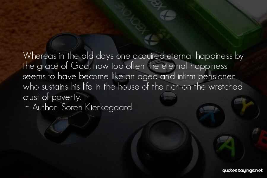 Soren Kierkegaard Quotes: Whereas In The Old Days One Acquired Eternal Happiness By The Grace Of God, Now Too Often The Eternal Happiness